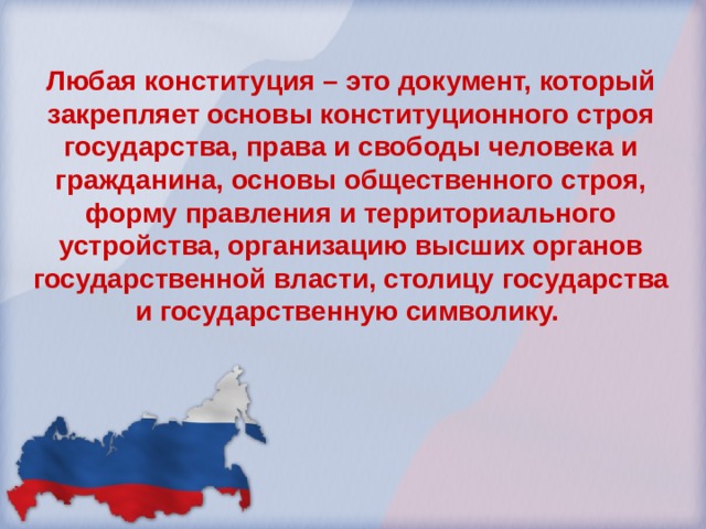 Любая конституция – это документ, который закрепляет основы конституционного строя государства, права и свободы человека и гражданина, основы общественного строя, форму правления и территориального устройства, организацию высших органов государственной власти, столицу государства и государственную символику. 
