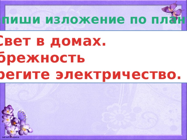 Напиши изложение по плану: 1. Свет в домах. 2. Небрежность 3. Берегите электричество. 