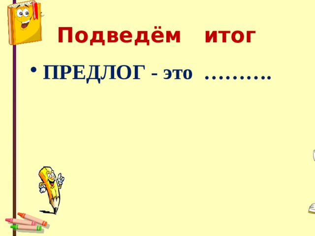 Подведём итог  ПРЕДЛОГ - это ………. 