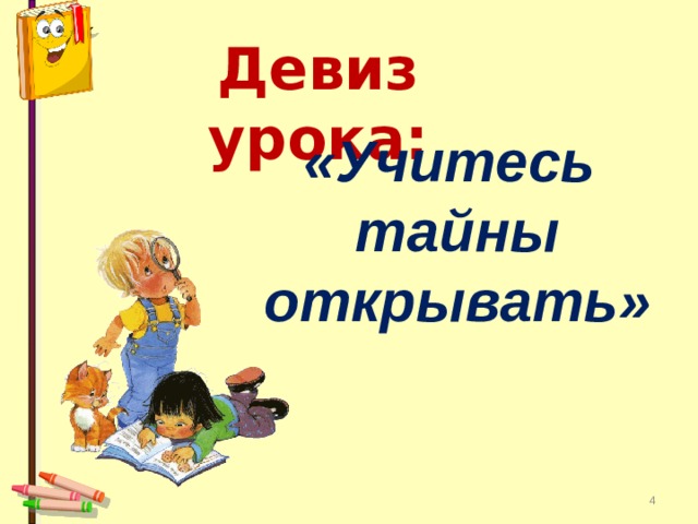 Девиз урока: «Учитесь тайны открывать»  