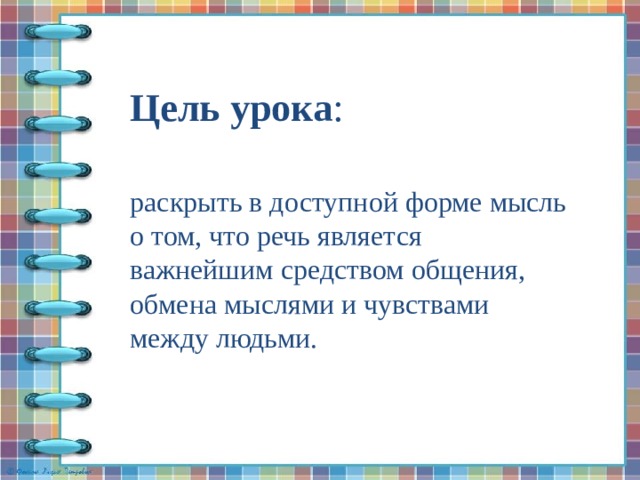 Цель урока : раскрыть в доступной форме мысль о том, что речь является важнейшим средством общения, обмена мыслями и чувствами между людьми. 