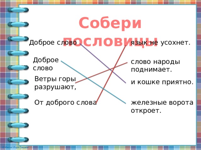 Собери пословицы Доброе слово язык не усохнет. Доброе слово слово народы поднимает. Ветры горы разрушают, и кошке приятно. От доброго слова железные ворота откроет. 