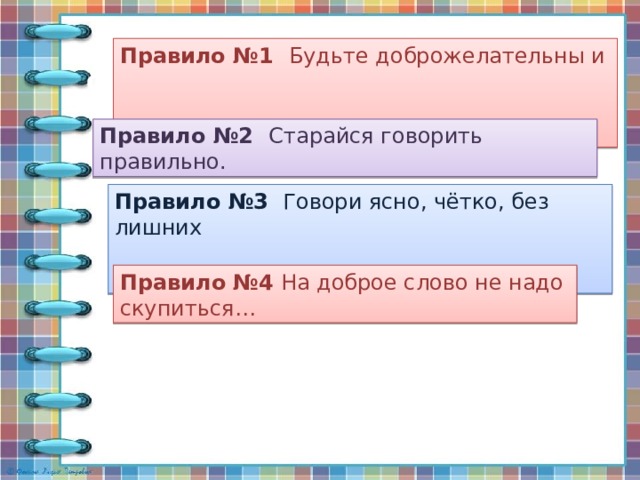  Памятка «Правила общения» Правило №1 Будьте доброжелательны и  вежливы. Правило №2 Старайся говорить правильно. Правило №3 Говори ясно, чётко, без лишних  слов. Правило №4 На доброе слово не надо скупиться… 