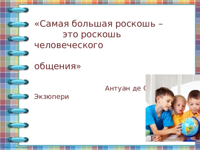 «Самая большая роскошь –  это роскошь человеческого  общения»  Антуан де Сент Экзюпери 