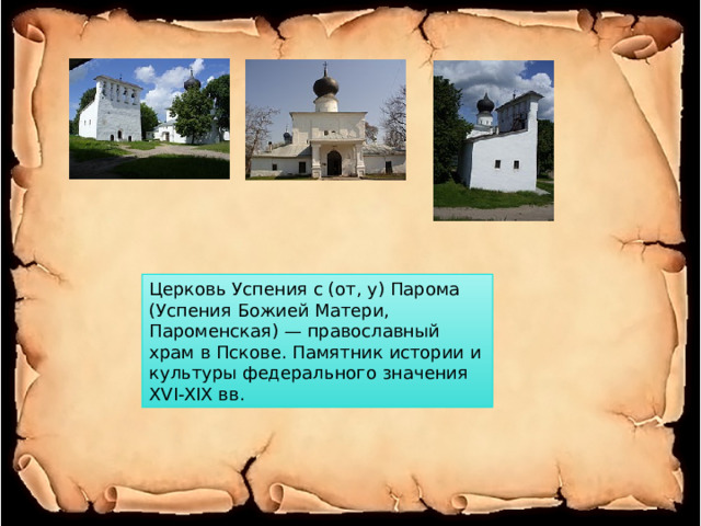 Церковь Успения с (от, у) Парома (Успения Божией Матери, Пароменская) — православный храм в Пскове. Памятник истории и культуры федерального значения XVI-XIX вв. 