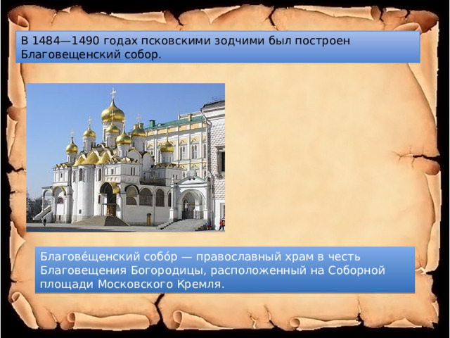 В 1484—1490 годах псковскими зодчими был построен Благовещенский собор. Благове́щенский собо́р — православный храм в честь Благовещения Богородицы, расположенный на Соборной площади Московского Кремля. 