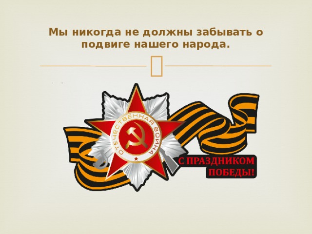 Мы никогда не должны забывать о подвиге нашего народа. 