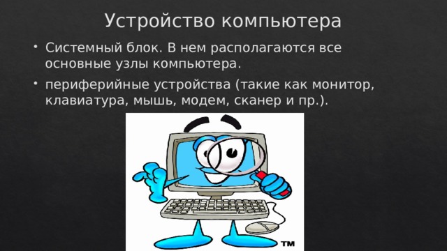 Устройство компьютера Системный блок. В нем располагаются все основные узлы компьютера. периферийные устройства (такие как монитор, клавиатура, мышь, модем, сканер и пр.). 