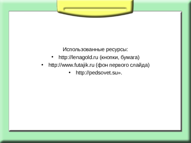 Использованные ресурсы: http://lenagold.ru (кнопки, бумага) http://www.futajik.ru (фон первого слайда) http://pedsovet.su». 