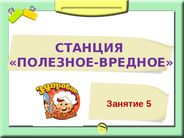 СТАНЦИЯ «ПОЛЕЗНОЕ-ВРЕДНОЕ» Занятие 5 