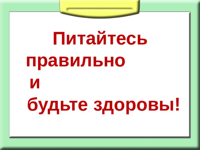 Питайтесь правильно и будьте здоровы! 
