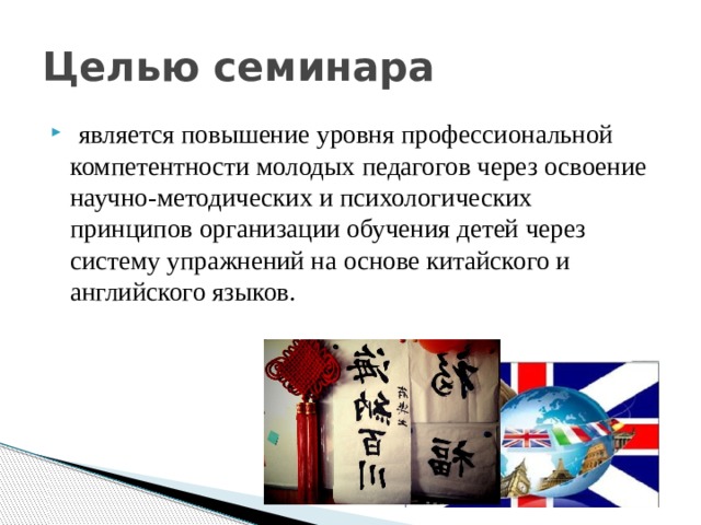 Целью семинара   является повышение уровня профессиональной компетентности молодых педагогов через освоение научно-методических и психологических принципов организации обучения детей через систему упражнений на основе китайского и английского языков. 