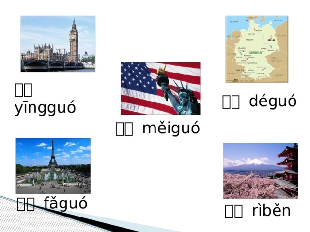 英国 yīngguó 德国 déguó 美国 měiguó 法国 fǎguó 日本 rìběn 