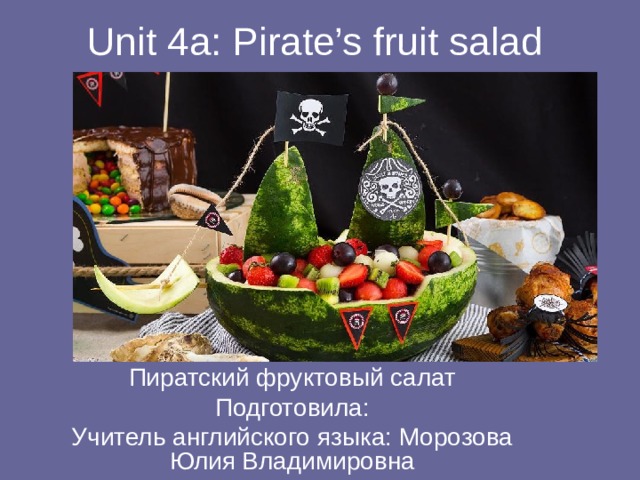 Unit 4a: Pirate’s fruit salad Пиратский фруктовый салат Подготовила: Учитель английского языка: Морозова Юлия Владимировна 