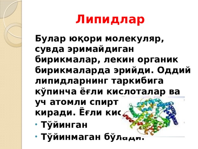 Липидлар Булар юқори молекуляр, сувда эримайдиган бирикмалар, лекин органик бирикмаларда эрийди. Оддий липидларнинг таркибига кўпинча ёғли кислоталар ва уч атомли спирт – глицерин киради. Ёғли кислоталар: Тўйинган Тўйинмаган бўлади. 