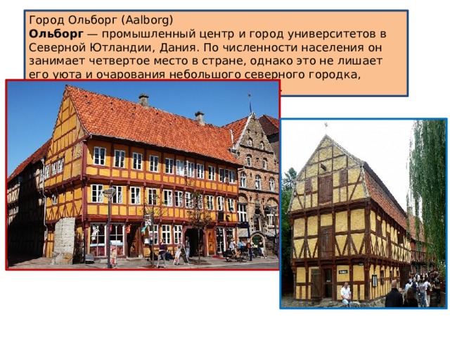 Город Ольборг (Aalborg) Ольборг — промышленный центр и город университетов в Северной Ютландии, Дания. По численности населения он занимает четвертое место в стране, однако это не лишает его уюта и очарования небольшого северного городка, наполненного солнцем, покоем и жизнью. 