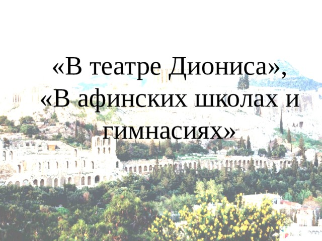 «В театре Диониса»,  «В афинских школах и гимнасиях» Михайлова В.В. 