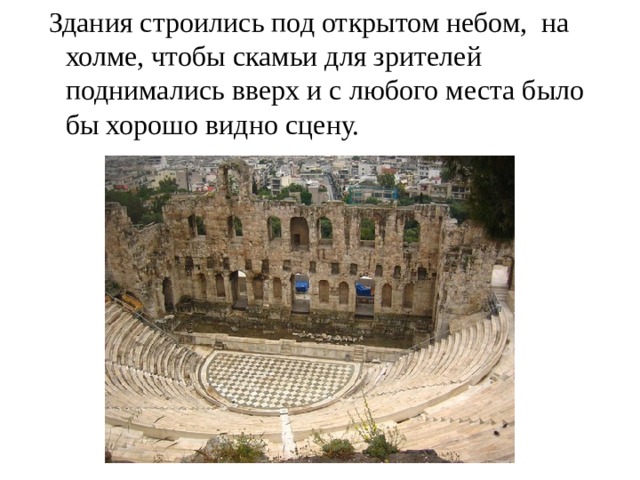  Здания строились под открытом небом, на холме, чтобы скамьи для зрителей поднимались вверх и с любого места было бы хорошо видно сцену. 