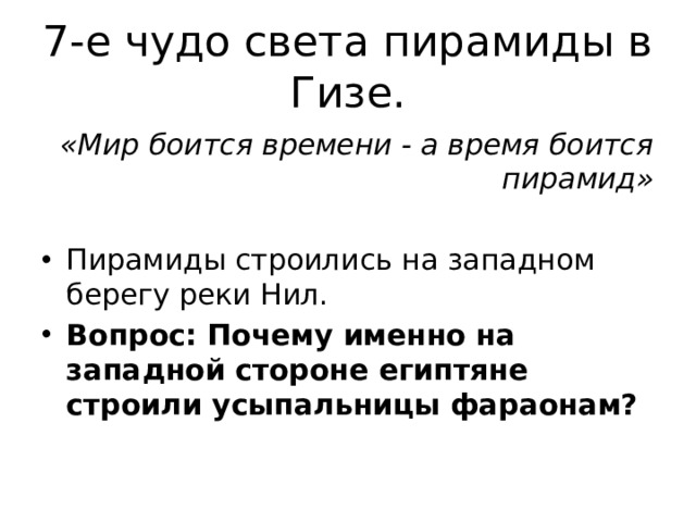 7-е чудо света пирамиды в Гизе. «Мир боится времени - а время боится пирамид»  Пирамиды строились на западном берегу реки Нил. Вопрос: Почему именно на западной стороне египтяне строили усыпальницы фараонам?  