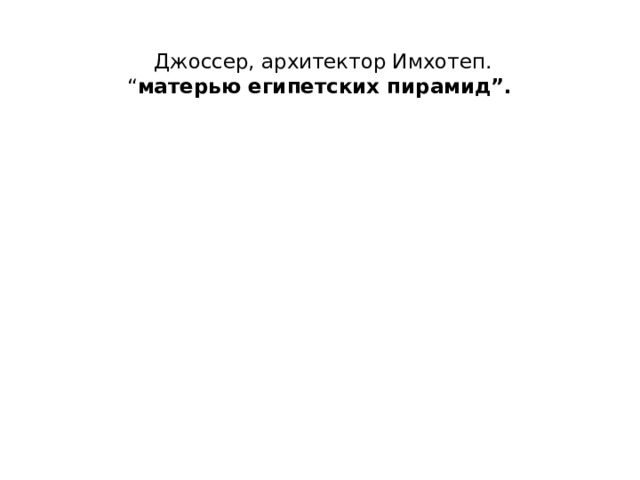 Джоссер, архитектор Имхотеп.  “ матерью египетских пирамид”.    
