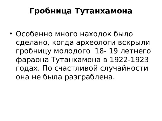 Гробница Тутанхамона   Особенно много находок было сделано, когда археологи вскрыли гробницу молодого 18- 19 летнего фараона Тутанхамона в 1922-1923 годах. По счастливой случайности она не была разграблена. 