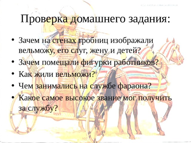 Проверка домашнего задания: Зачем на стенах гробниц изображали вельможу, его слуг, жену и детей? Зачем помещали фигурки работников? Как жили вельможи? Чем занимались на службе фараона? Какое самое высокое звание мог получить за службу? 