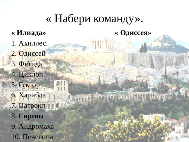 « Набери команду». « Илиада» « Одиссея» 1. Ахиллес. 2. Одиссей 3. Фетида 4. Циклоп 5. Гектор 6. Харибда 7. Патрокл 8. Сирены 9. Андромаха 10. Пенелопа 