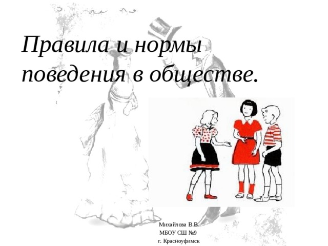 Правила и нормы поведения в обществе. Михайлова В.В. МБОУ СШ №9 г. Красноуфимск 