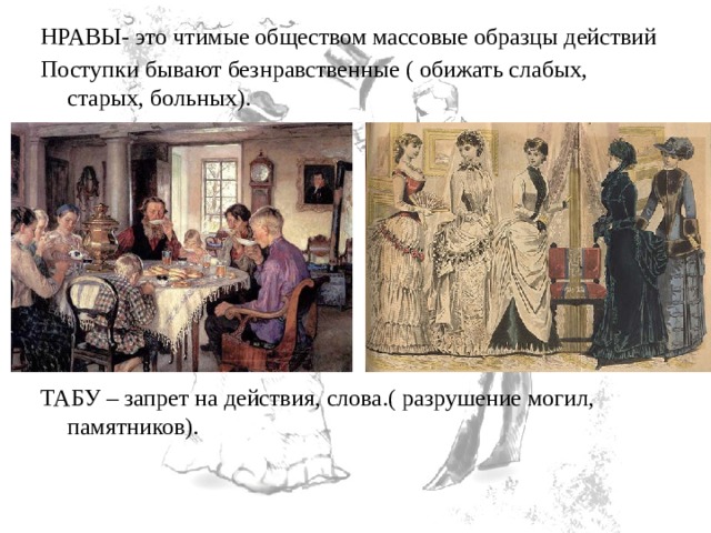 НРАВЫ- это чтимые обществом массовые образцы действий Поступки бывают безнравственные ( обижать слабых, старых, больных). ТАБУ – запрет на действия, слова.( разрушение могил, памятников). 