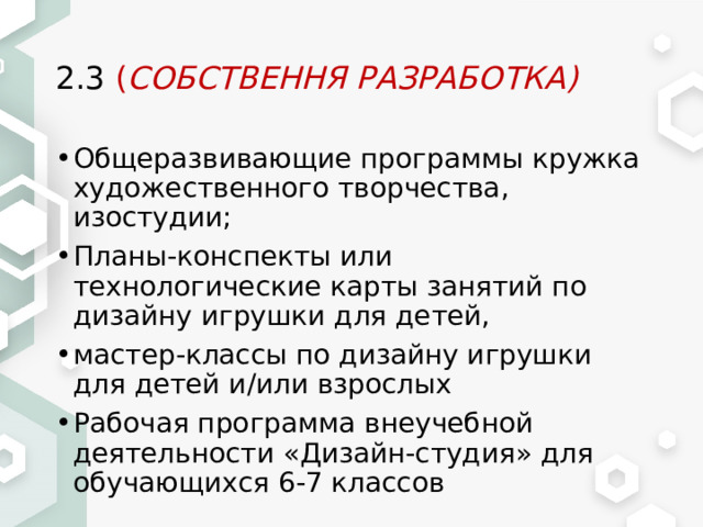 2.3 ( СОБСТВЕННЯ РАЗРАБОТКА) Общеразвивающие программы кружка художественного творчества, изостудии; Планы-конспекты или технологические карты занятий по дизайну игрушки для детей, мастер-классы по дизайну игрушки для детей и/или взрослых Рабочая программа внеучебной деятельности «Дизайн-студия» для обучающихся 6-7 классов 