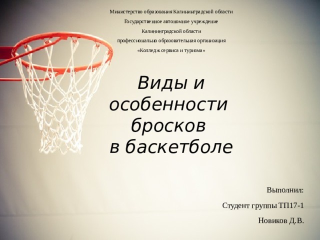 Министерство образования Калининградской области Государственное автономное учреждение Калининградской области профессионально образовательная организация «Колледж сервиса и туризма» Виды и особенности бросков в баскетболе Выполнил: Студент группы ТП17-1 Новиков Д.В. 