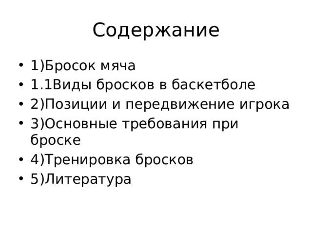 Содержание 1)Бросок мяча 1.1Виды бросков в баскетболе 2)Позиции и передвижение игрока 3)Основные требования при броске 4)Тренировка бросков 5)Литература 