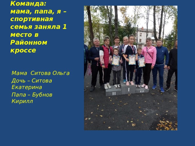 Команда: мама, папа, я – спортивная семья заняла 1 место в Районном кроссе Мама Ситова Ольга Дочь – Ситова Екатерина Папа – Бубнов Кирилл 