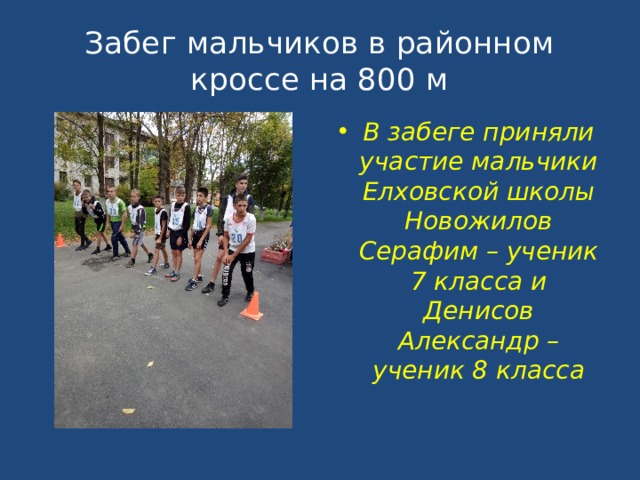 Забег мальчиков в районном кроссе на 800 м В забеге приняли участие мальчики Елховской школы Новожилов Серафим – ученик 7 класса и Денисов Александр – ученик 8 класса 