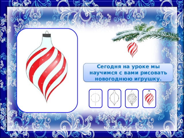 Сегодня на уроке мы научимся с вами рисовать новогоднюю игрушку. 