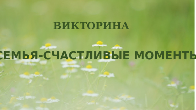 ВИКТОРИНА «СЕМЬЯ-СЧАСТЛИВЫЕ МОМЕНТЫ» 