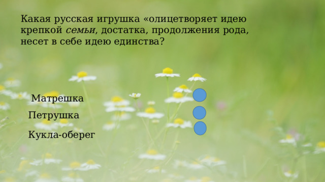  Какая русская игрушка «олицетворяет идею крепкой  семьи , достатка, продолжения рода, несет в себе идею единства?  Матрешка Петрушка Кукла-оберег 