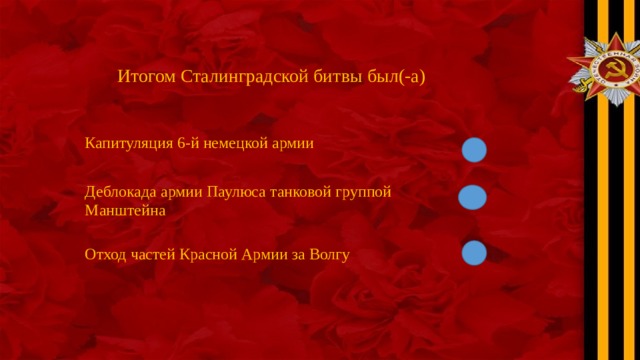 Итогом Сталинградской битвы был(-а) Капитуляция 6-й немецкой армии Деблокада армии Паулюса танковой группой Манштейна Отход частей Красной Армии за Волгу 