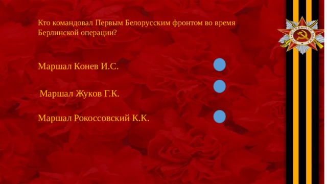 Кто командовал Первым Белорусским фронтом во время Берлинской операции? Маршал Конев И.С. Маршал Жуков Г.К. Маршал Рокоссовский К.К. 