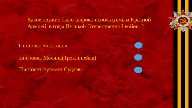 Какое оружие было широко используемым Красной Армией в годы Великой Отечественной войны ? Пистолет «Балтиец» Винтовка Мосина(Трехлинейка) Пистолет-пулемет Судаева 