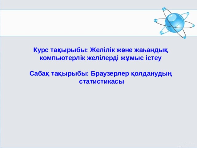Курс тақырыбы: Желілік және жаһандық компьютерлік желілерді жұмыс істеу  Сабақ тақырыбы: Браузерлер қолданудың статистикасы МОУ СОШ №6 г. Реутов 