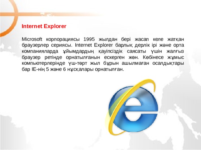 Internet Explorer  Microsoft корпорациясы 1995 жылдан бері жасап келе жатқан браузерлер сериясы. Internet Explorer барлық дерлік ірі және орта компанияларда ұйымдардың қауіпсіздік саясаты үшін жалғыз браузер ретінде орнатылғанын ескерген жөн. Көбінесе жұмыс компьютерлерінде үш-төрт жыл бұрын ашылмаған осалдықтары бар IE-нің 5 және 6 нұсқалары орнатылған. МОУ СОШ №6 г. Реутов 