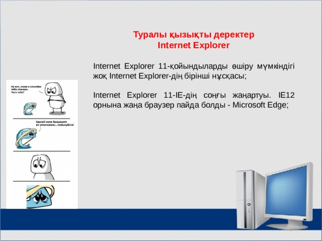Туралы қызықты деректер Internet Explorer  Internet Explorer 11-қойындыларды өшіру мүмкіндігі жоқ Internet Explorer-дің бірінші нұсқасы; Internet Explorer 11-IE-дің соңғы жаңартуы. IЕ12 орнына жаңа браузер пайда болды - Microsoft Edge; МОУ СОШ №6 г. Реутов 