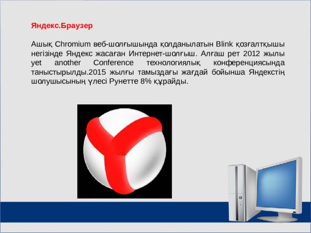 Яндекс.Браузер  Ашық Chromium веб-шолғышында қолданылатын Blink қозғалтқышы негізінде Яндекс жасаған Интернет-шолғыш. Алғаш рет 2012 жылы yet another Conference технологиялық конференциясында таныстырылды.2015 жылғы тамыздағы жағдай бойынша Яндекстің шолушысының үлесі Рунетте 8% құрайды. МОУ СОШ №6 г. Реутов 