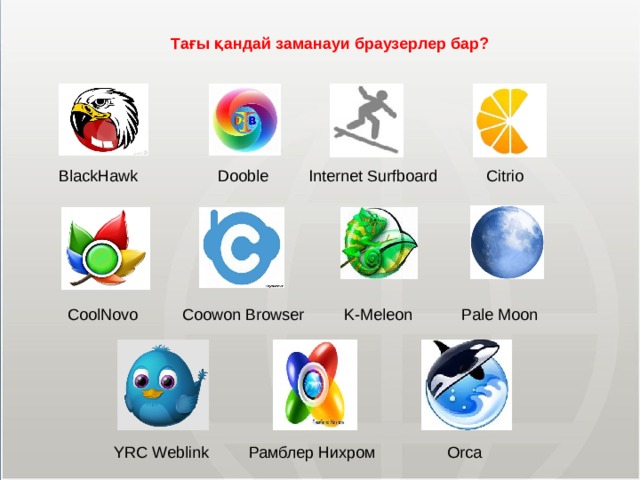 Тағы қандай заманауи браузерлер бар? BlackHawk Dooble Internet Surfboard Citrio CoolNovo Coowon Browser K-Meleon Pale Moon YRC Weblink Рамблер Нихром Orca МОУ СОШ №6 г. Реутов 