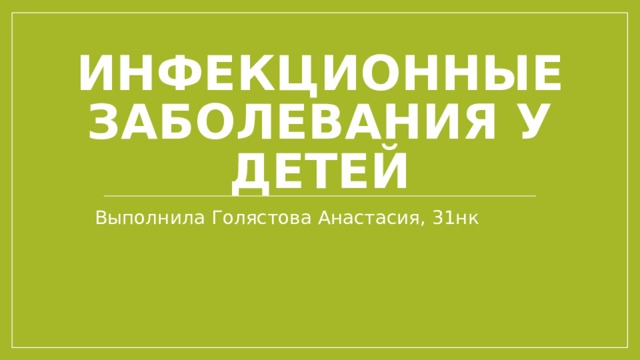 Инфекционные заболевания у детей Выполнила Голястова Анастасия, 31нк 