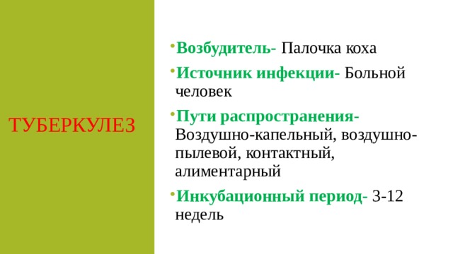Возбудитель- Палочка коха Источник инфекции- Больной человек Пути распространения- Воздушно-капельный, воздушно-пылевой, контактный, алиментарный Инкубационный период-  3-12 недель ТУБЕРКУЛЕЗ 
