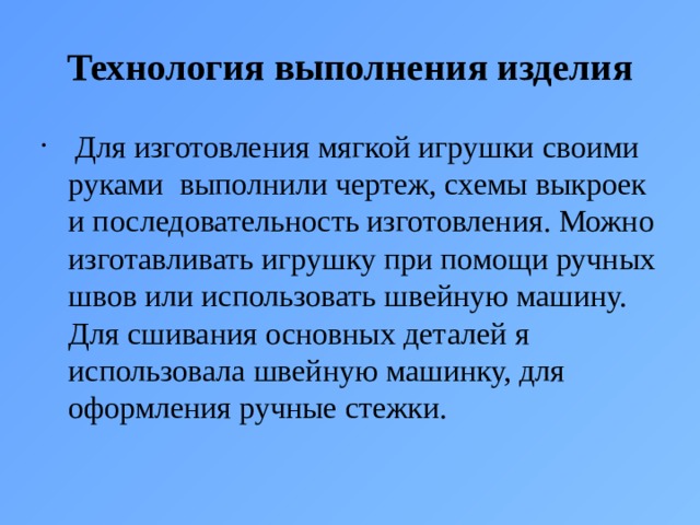 Технология выполнения изделия   Для изготовления мягкой игрушки своими руками выполнили чертеж, схемы выкроек и последовательность изготовления. Можно изготавливать игрушку при помощи ручных швов или использовать швейную машину. Для сшивания основных деталей я использовала швейную машинку, для оформления ручные стежки. 