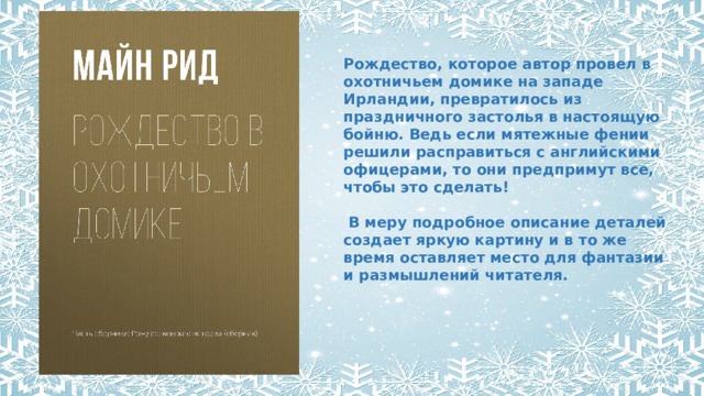 Рождество, которое автор провел в охотничьем домике на западе Ирландии, превратилось из праздничного застолья в настоящую бойню. Ведь если мятежные фении решили расправиться с английскими офицерами, то они предпримут все, чтобы это сделать!   В меру подробное описание деталей создает яркую картину и в то же время оставляет место для фантазии и размышлений читателя.  