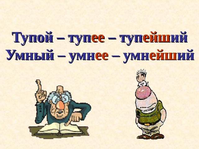 Тупой – туп ее – туп ейш ий  Умный – умн ее – умн ейш ий 